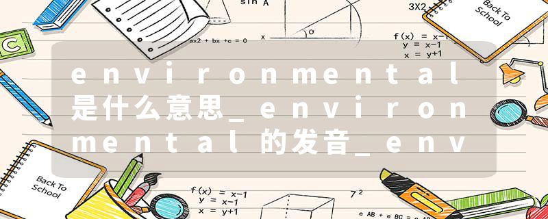 environmental是什么意思_environmental的发音_environmental的用法_environmental怎么记_environmental翻译