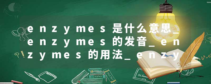 enzymes是什么意思_enzymes的发音_enzymes的用法_enzymes怎么记_enzymes翻译