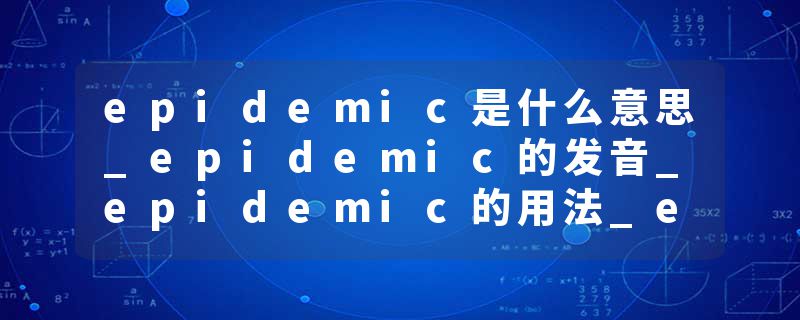 epidemic是什么意思_epidemic的发音_epidemic的用法_epidemic怎么记_epidemic翻译
