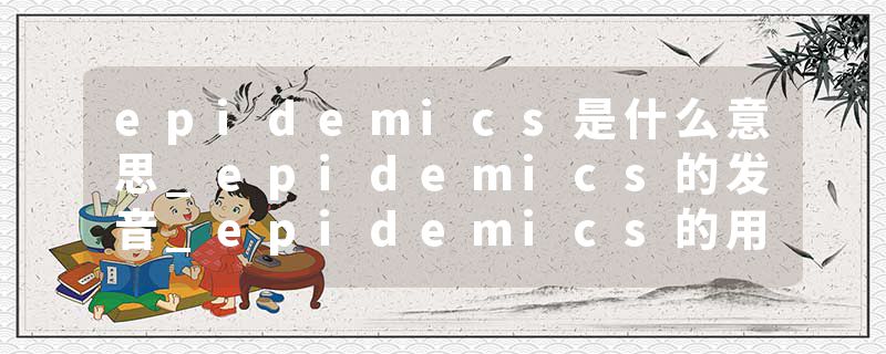 epidemics是什么意思_epidemics的发音_epidemics的用法_epidemics怎么记_epidemics翻译