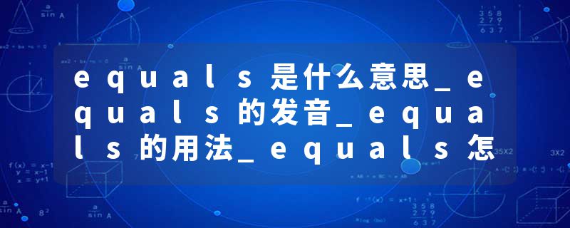 equals是什么意思_equals的发音_equals的用法_equals怎么记_equals翻译
