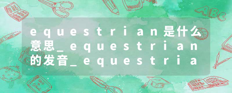 equestrian是什么意思_equestrian的发音_equestrian的用法_equestrian怎么记_equestrian翻译