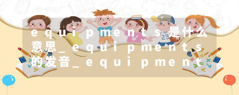 equipments是什么意思_equipments的发音_equipments的用法_equipments怎么记_equipments翻译