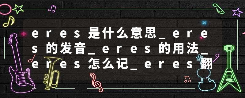 eres是什么意思_eres的发音_eres的用法_eres怎么记_eres翻译