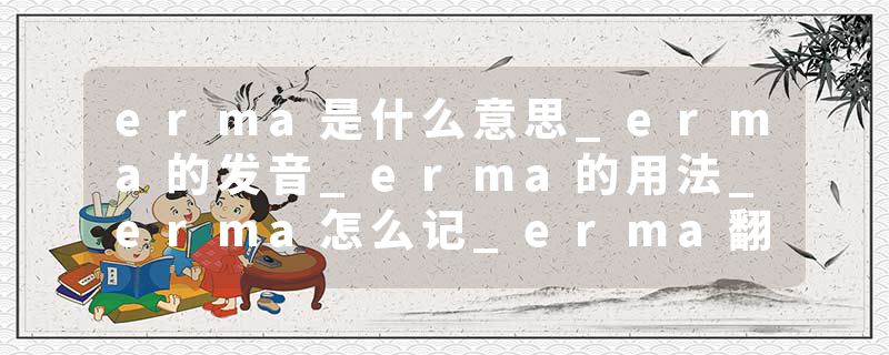 erma是什么意思_erma的发音_erma的用法_erma怎么记_erma翻译