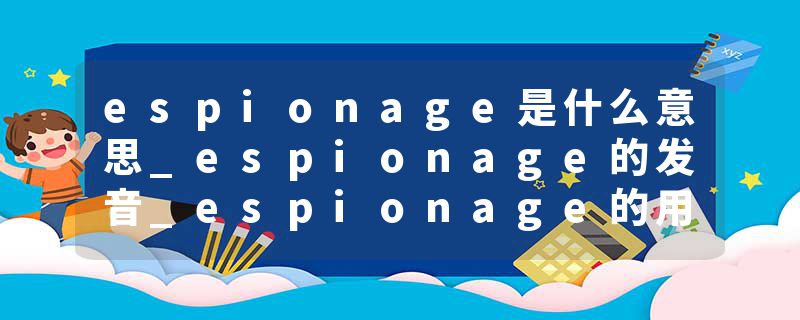 espionage是什么意思_espionage的发音_espionage的用法_espionage怎么记_espionage翻译