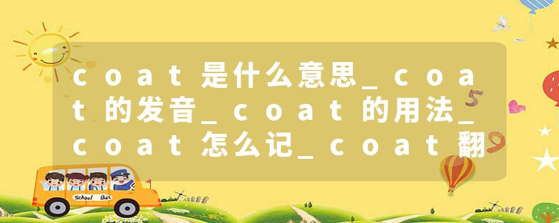 coat是什么意思_coat的发音_coat的用法_coat怎么记_coat翻译