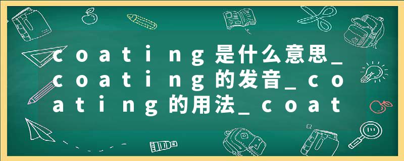 coating是什么意思_coating的发音_coating的用法_coating怎么记_coating翻译