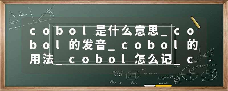 cobol是什么意思_cobol的发音_cobol的用法_cobol怎么记_cobol翻译
