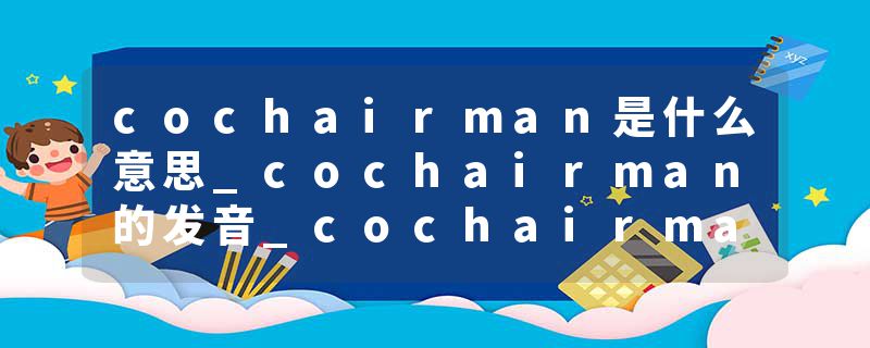 cochairman是什么意思_cochairman的发音_cochairman的用法_cochairman怎么记_cochairman翻译