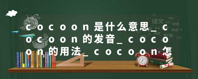 cocoon是什么意思_cocoon的发音_cocoon的用法_cocoon怎么记_cocoon翻译