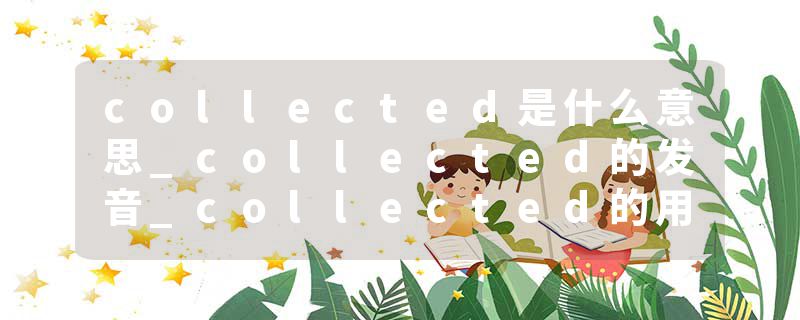 collected是什么意思_collected的发音_collected的用法_collected怎么记_collected翻译