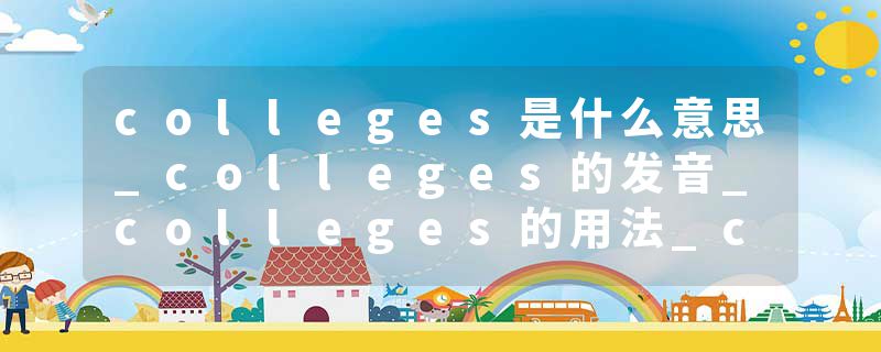 colleges是什么意思_colleges的发音_colleges的用法_colleges怎么记_colleges翻译