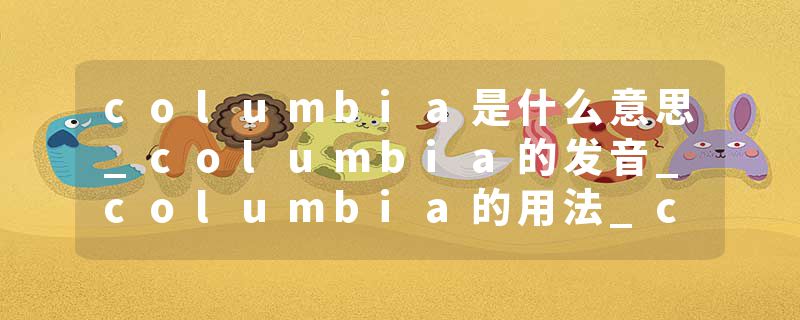 columbia是什么意思_columbia的发音_columbia的用法_columbia怎么记_columbia翻译