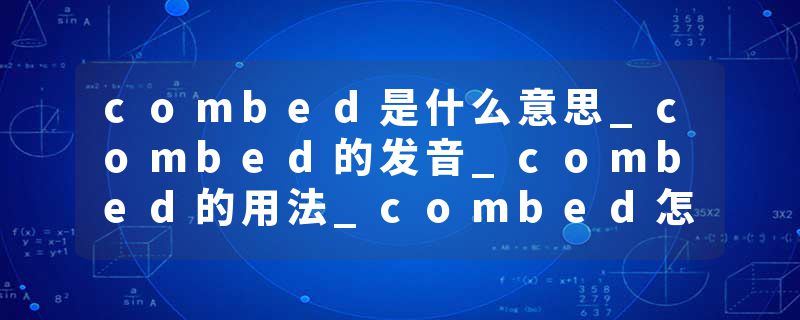 combed是什么意思_combed的发音_combed的用法_combed怎么记_combed翻译