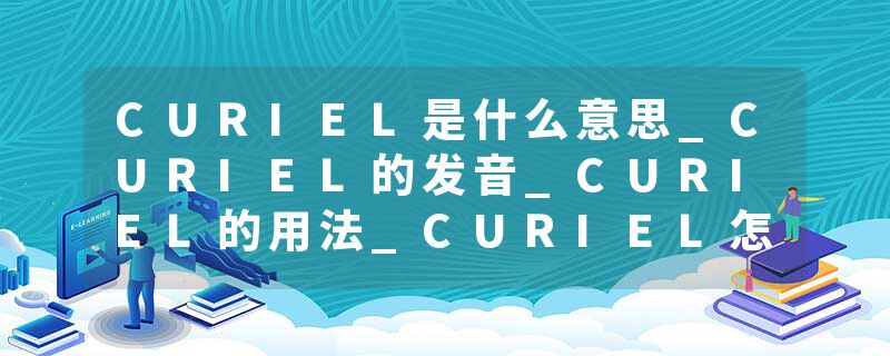 CURIEL是什么意思_CURIEL的发音_CURIEL的用法_CURIEL怎么记_CURIEL翻译