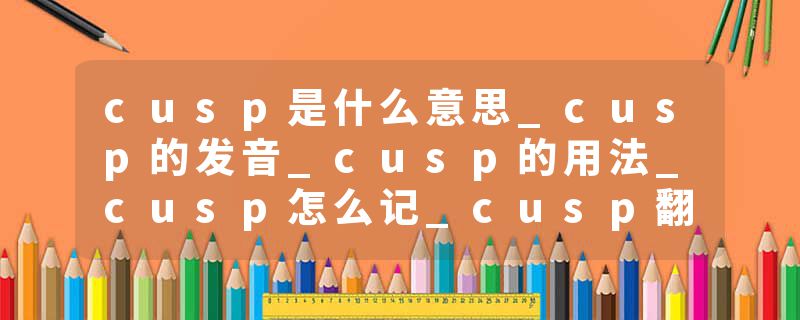 cusp是什么意思_cusp的发音_cusp的用法_cusp怎么记_cusp翻译