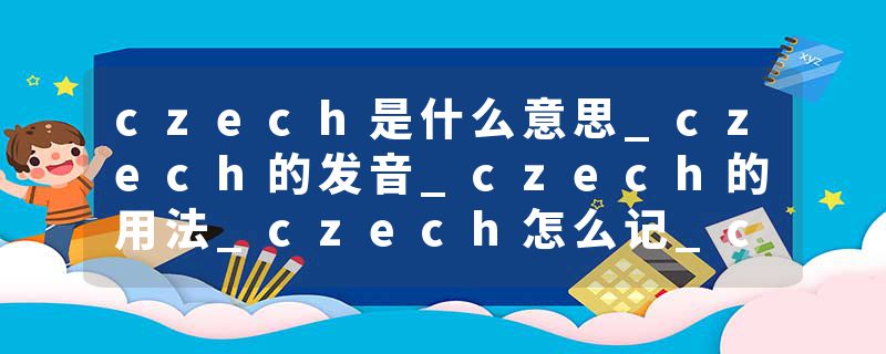 czech是什么意思_czech的发音_czech的用法_czech怎么记_czech翻译