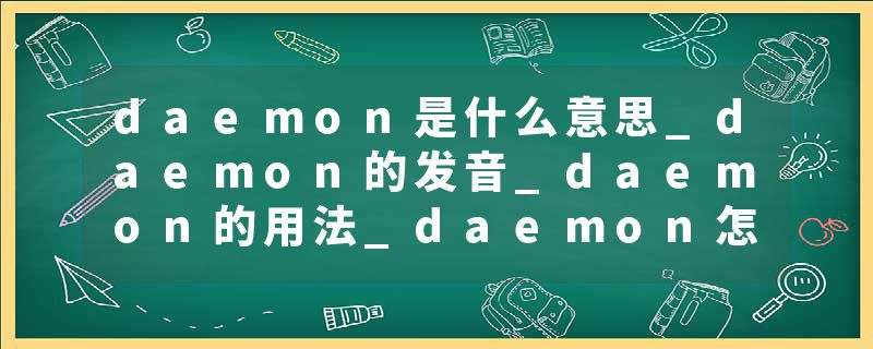 daemon是什么意思_daemon的发音_daemon的用法_daemon怎么记_daemon翻译