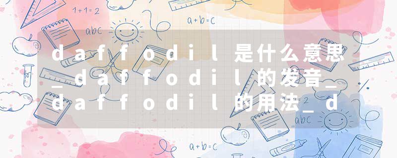 daffodil是什么意思_daffodil的发音_daffodil的用法_daffodil怎么记_daffodil翻译
