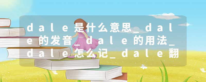 dale是什么意思_dale的发音_dale的用法_dale怎么记_dale翻译