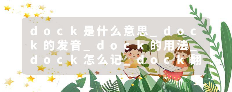 dock是什么意思_dock的发音_dock的用法_dock怎么记_dock翻译