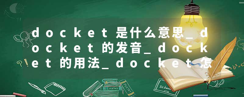 docket是什么意思_docket的发音_docket的用法_docket怎么记_docket翻译