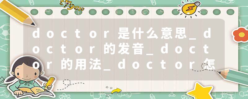 doctor是什么意思_doctor的发音_doctor的用法_doctor怎么记_doctor翻译