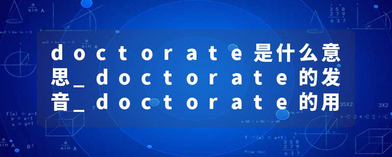 doctorate是什么意思_doctorate的发音_doctorate的用法_doctorate怎么记_doctorate翻译