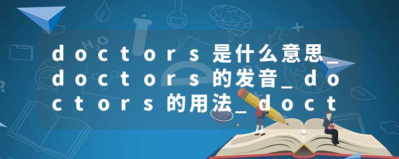 doctors是什么意思_doctors的发音_doctors的用法_doctors怎么记_doctors翻译