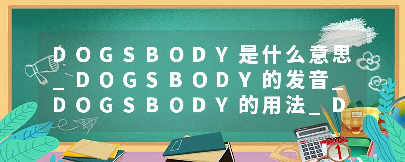 DOGSBODY是什么意思_DOGSBODY的发音_DOGSBODY的用法_DOGSBODY怎么记_DOGSBODY翻译