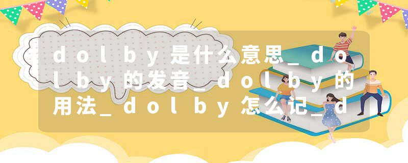 dolby是什么意思_dolby的发音_dolby的用法_dolby怎么记_dolby翻译