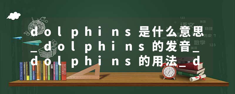 dolphins是什么意思_dolphins的发音_dolphins的用法_dolphins怎么记_dolphins翻译
