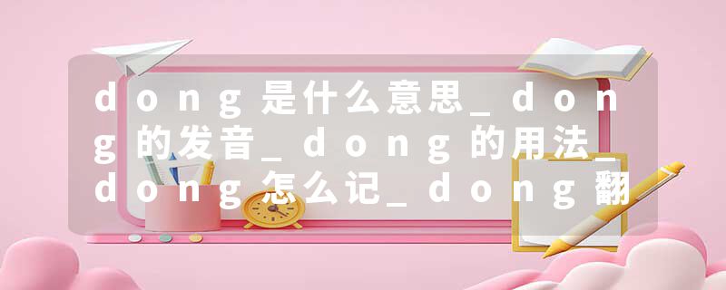 dong是什么意思_dong的发音_dong的用法_dong怎么记_dong翻译