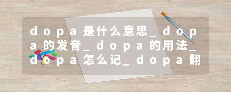dopa是什么意思_dopa的发音_dopa的用法_dopa怎么记_dopa翻译
