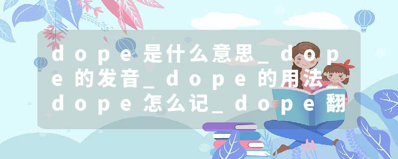 dope是什么意思_dope的发音_dope的用法_dope怎么记_dope翻译