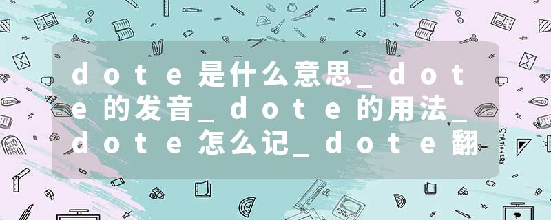 dote是什么意思_dote的发音_dote的用法_dote怎么记_dote翻译