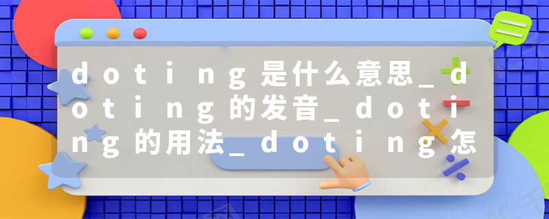 doting是什么意思_doting的发音_doting的用法_doting怎么记_doting翻译
