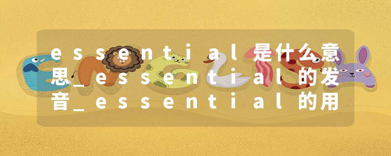 essential是什么意思_essential的发音_essential的用法_essential怎么记_essential翻译