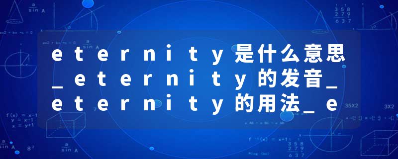 eternity是什么意思_eternity的发音_eternity的用法_eternity怎么记_eternity翻译