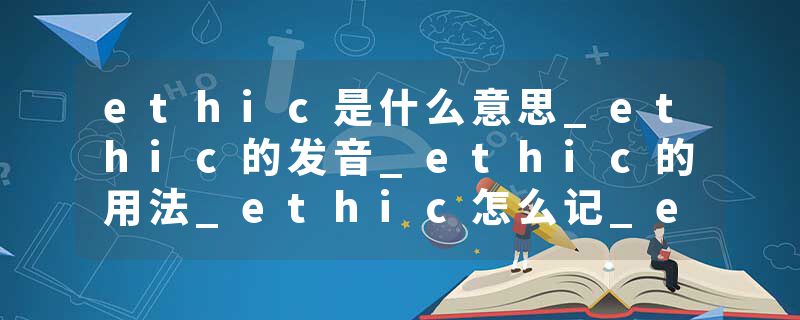ethic是什么意思_ethic的发音_ethic的用法_ethic怎么记_ethic翻译