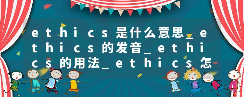 ethics是什么意思_ethics的发音_ethics的用法_ethics怎么记_ethics翻译