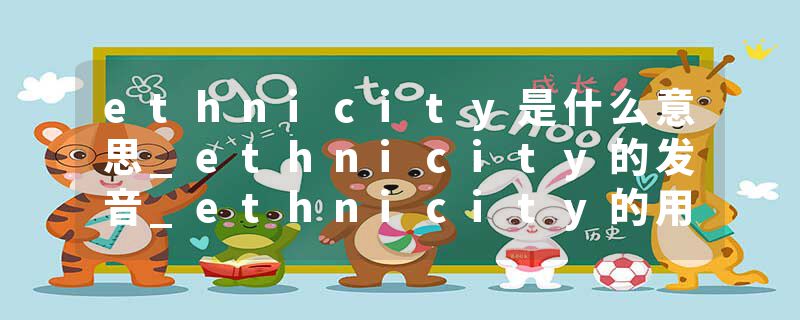 ethnicity是什么意思_ethnicity的发音_ethnicity的用法_ethnicity怎么记_ethnicity翻译