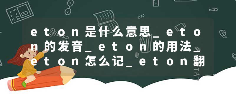 eton是什么意思_eton的发音_eton的用法_eton怎么记_eton翻译