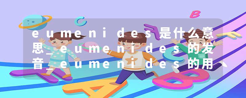 eumenides是什么意思_eumenides的发音_eumenides的用法_eumenides怎么记_eumenides翻译