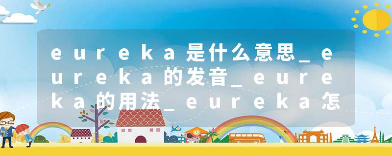 eureka是什么意思_eureka的发音_eureka的用法_eureka怎么记_eureka翻译