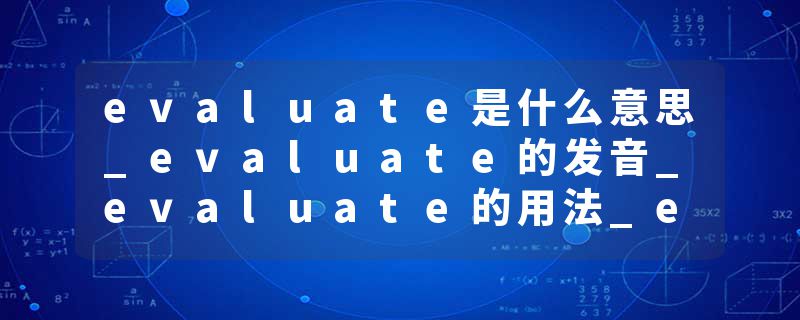 evaluate是什么意思_evaluate的发音_evaluate的用法_evaluate怎么记_evaluate翻译