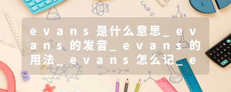 evans是什么意思_evans的发音_evans的用法_evans怎么记_evans翻译