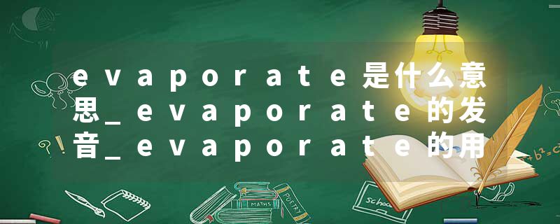 evaporate是什么意思_evaporate的发音_evaporate的用法_evaporate怎么记_evaporate翻译