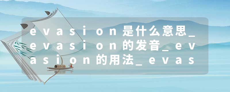 evasion是什么意思_evasion的发音_evasion的用法_evasion怎么记_evasion翻译